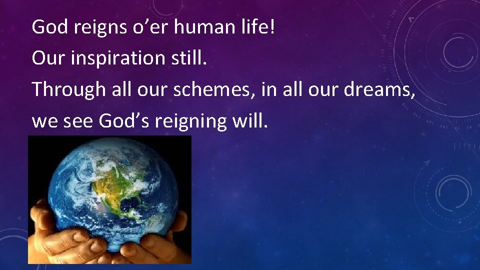 God reigns o’er human life! Our inspiration still. Through all our schemes, in all