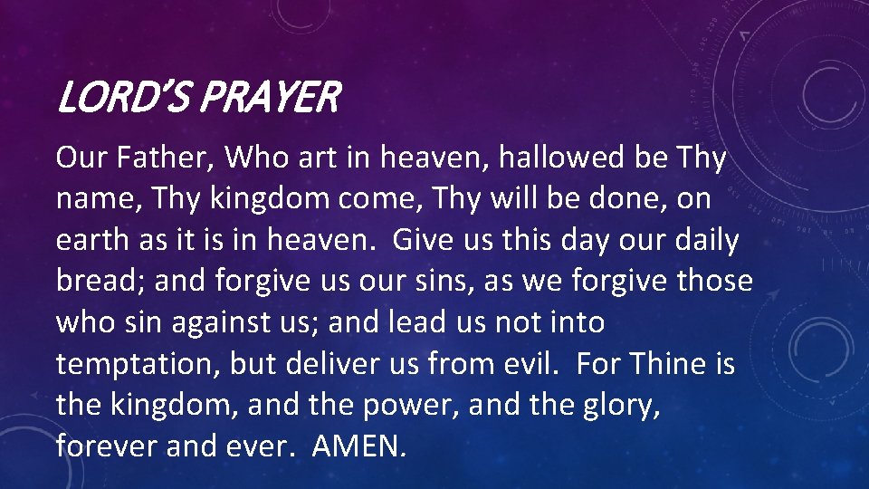 LORD’S PRAYER Our Father, Who art in heaven, hallowed be Thy name, Thy kingdom