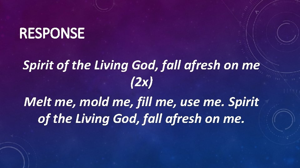 RESPONSE Spirit of the Living God, fall afresh on me (2 x) Melt me,