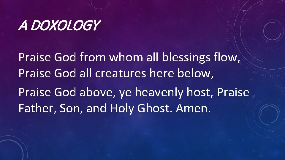 A DOXOLOGY Praise God from whom all blessings flow, Praise God all creatures here