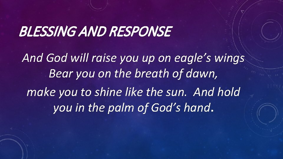 BLESSING AND RESPONSE And God will raise you up on eagle’s wings Bear you