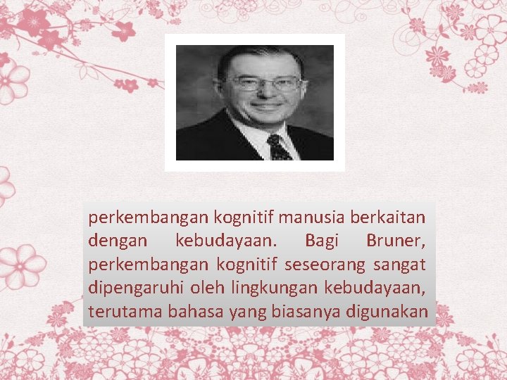 perkembangan kognitif manusia berkaitan dengan kebudayaan. Bagi Bruner, perkembangan kognitif seseorang sangat dipengaruhi oleh