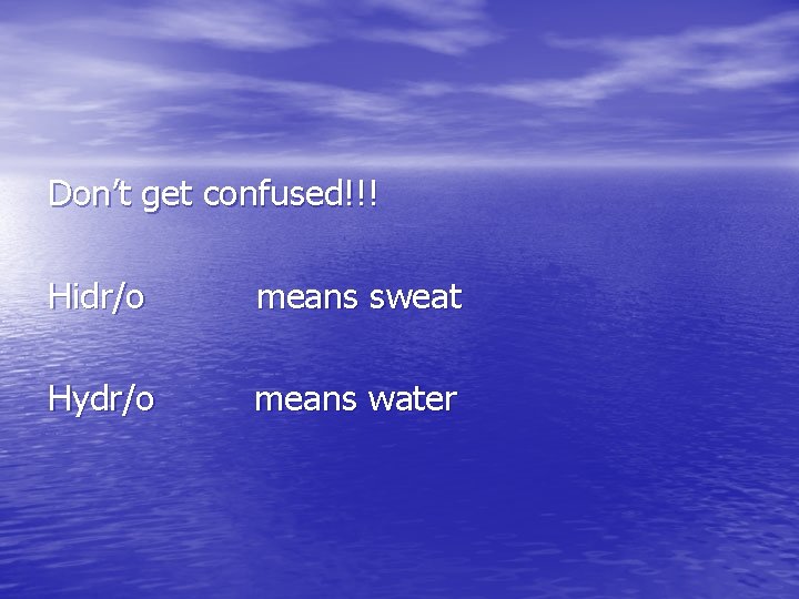 Don’t get confused!!! Hidr/o means sweat Hydr/o means water Don’t get confused!!! Hidr/o means sweat Hydr/o means water