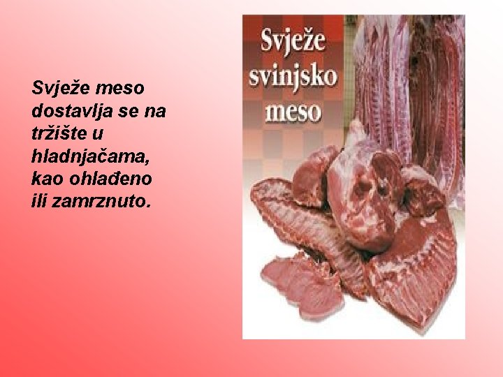 Svježe meso dostavlja se na tržište u hladnjačama, kao ohlađeno ili zamrznuto. 