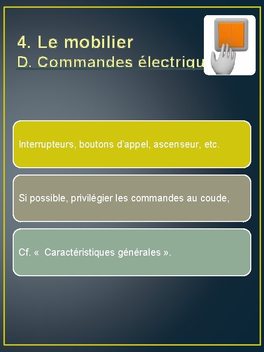 4. Le mobilier D. Commandes électriques Interrupteurs, boutons d’appel, ascenseur, etc. Si possible, privilégier