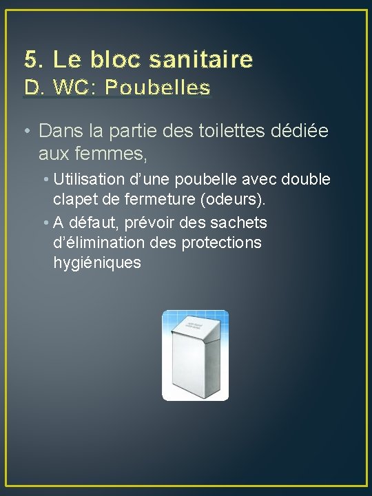 5. Le bloc sanitaire D. WC: Poubelles • Dans la partie des toilettes dédiée