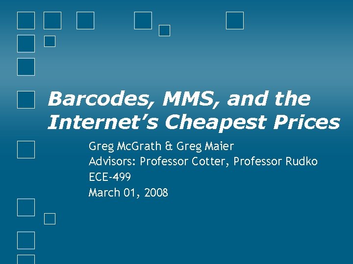 Barcodes, MMS, and the Internet’s Cheapest Prices Greg Mc. Grath & Greg Maier Advisors: