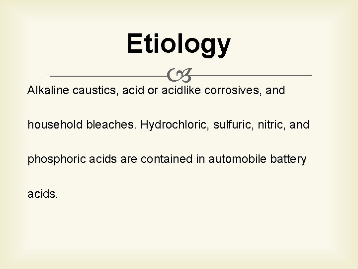 Etiology Alkaline caustics, acid or acidlike corrosives, and household bleaches. Hydrochloric, sulfuric, nitric, and