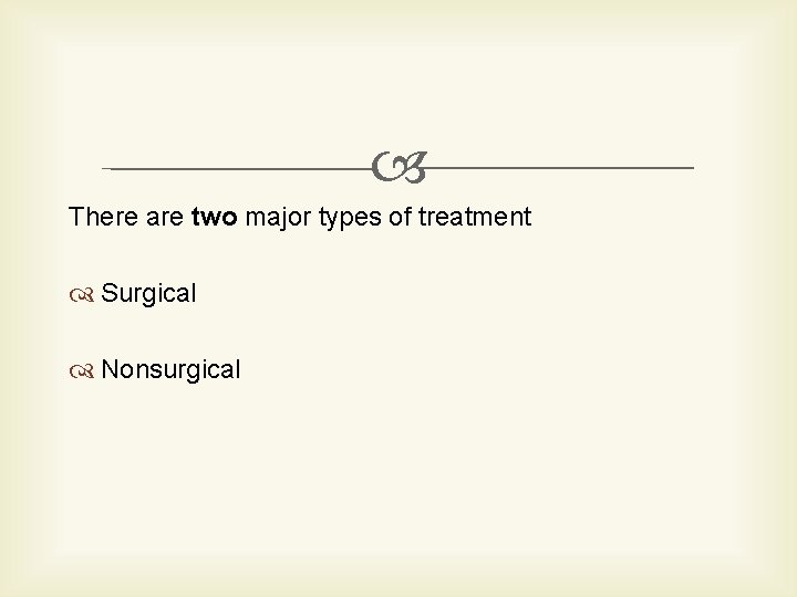  There are two major types of treatment Surgical Nonsurgical 