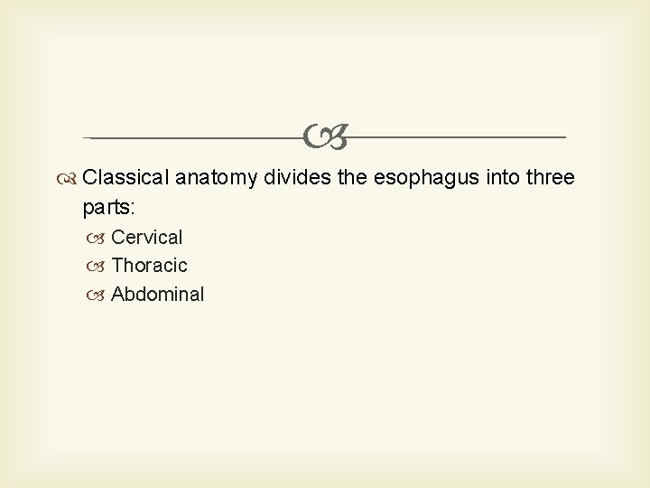  Classical anatomy divides the esophagus into three parts: Cervical Thoracic Abdominal 