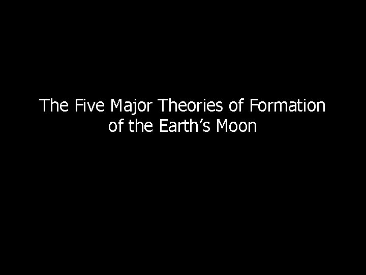 The Five Major Theories of Formation of the Earth’s Moon 