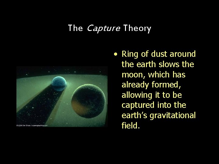 The Capture Theory • Ring of dust around the earth slows the moon, which