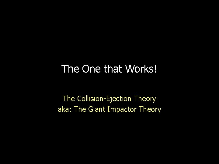 The One that Works! The Collision-Ejection Theory aka: The Giant Impactor Theory 