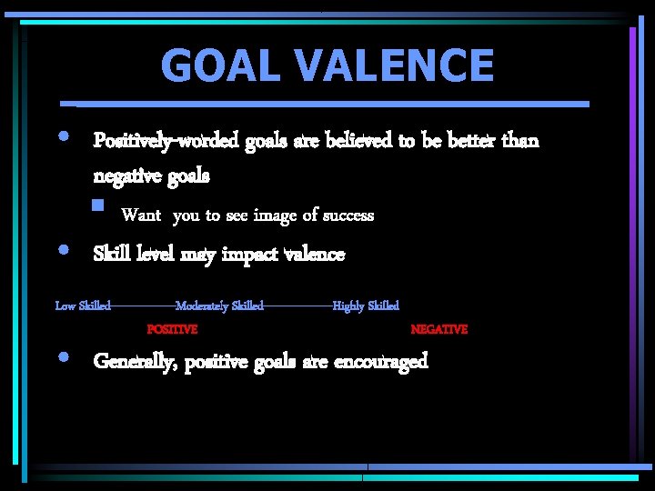 GOAL VALENCE • Positively-worded goals are believed to be better than negative goals § GOAL VALENCE • Positively-worded goals are believed to be better than negative goals §