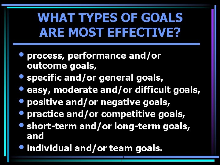 WHAT TYPES OF GOALS ARE MOST EFFECTIVE? • process, performance and/or outcome goals, • WHAT TYPES OF GOALS ARE MOST EFFECTIVE? • process, performance and/or outcome goals, •