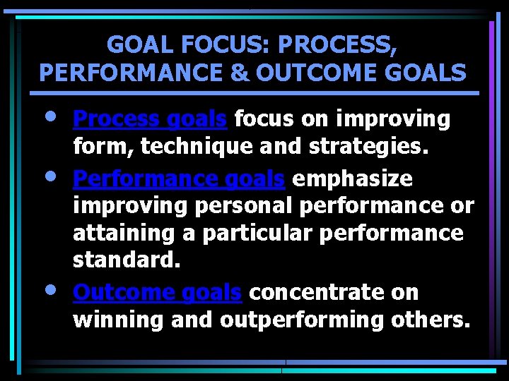 GOAL FOCUS: PROCESS, PERFORMANCE & OUTCOME GOALS • • • Process goals focus on GOAL FOCUS: PROCESS, PERFORMANCE & OUTCOME GOALS • • • Process goals focus on