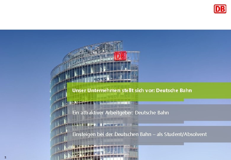 Unser Unternehmen stellt sich vor: Deutsche Bahn Ein attraktiver Arbeitgeber: Deutsche Bahn Einsteigen bei