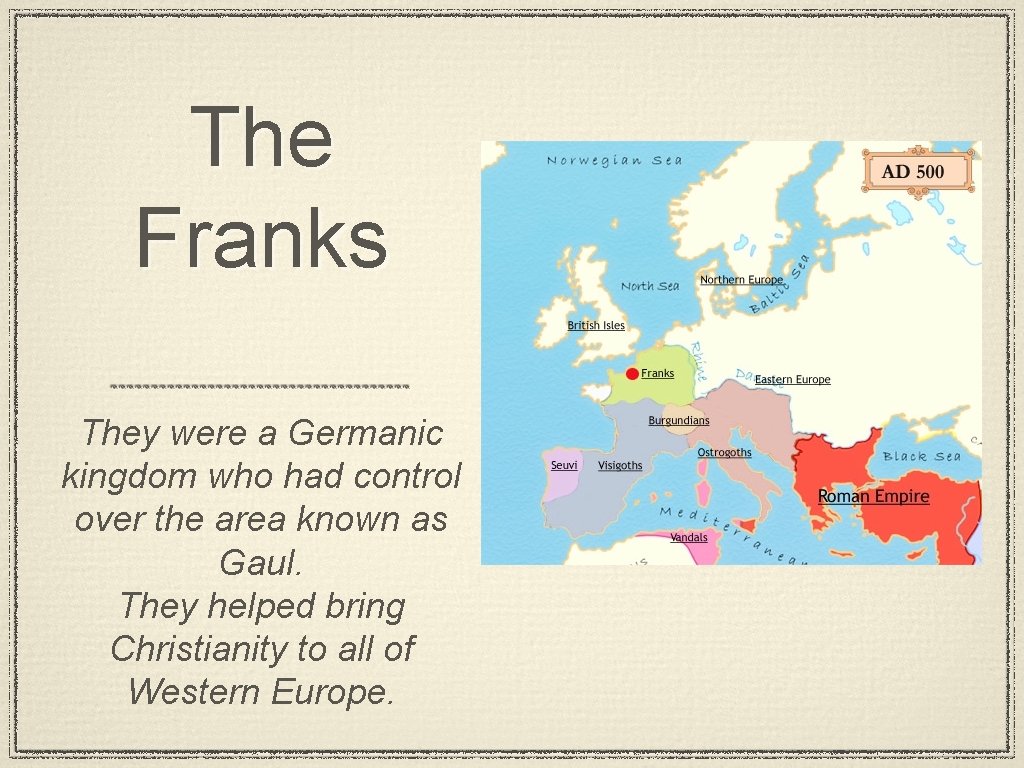 The Franks They were a Germanic kingdom who had control over the area known