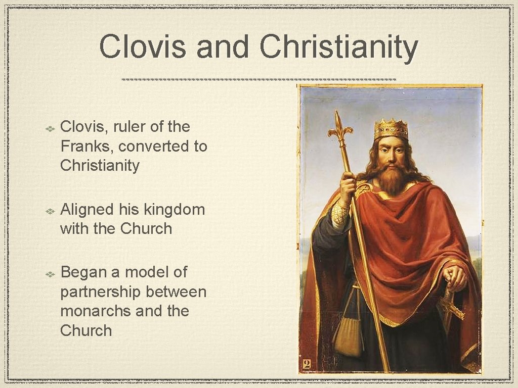 Clovis and Christianity Clovis, ruler of the Franks, converted to Christianity Aligned his kingdom