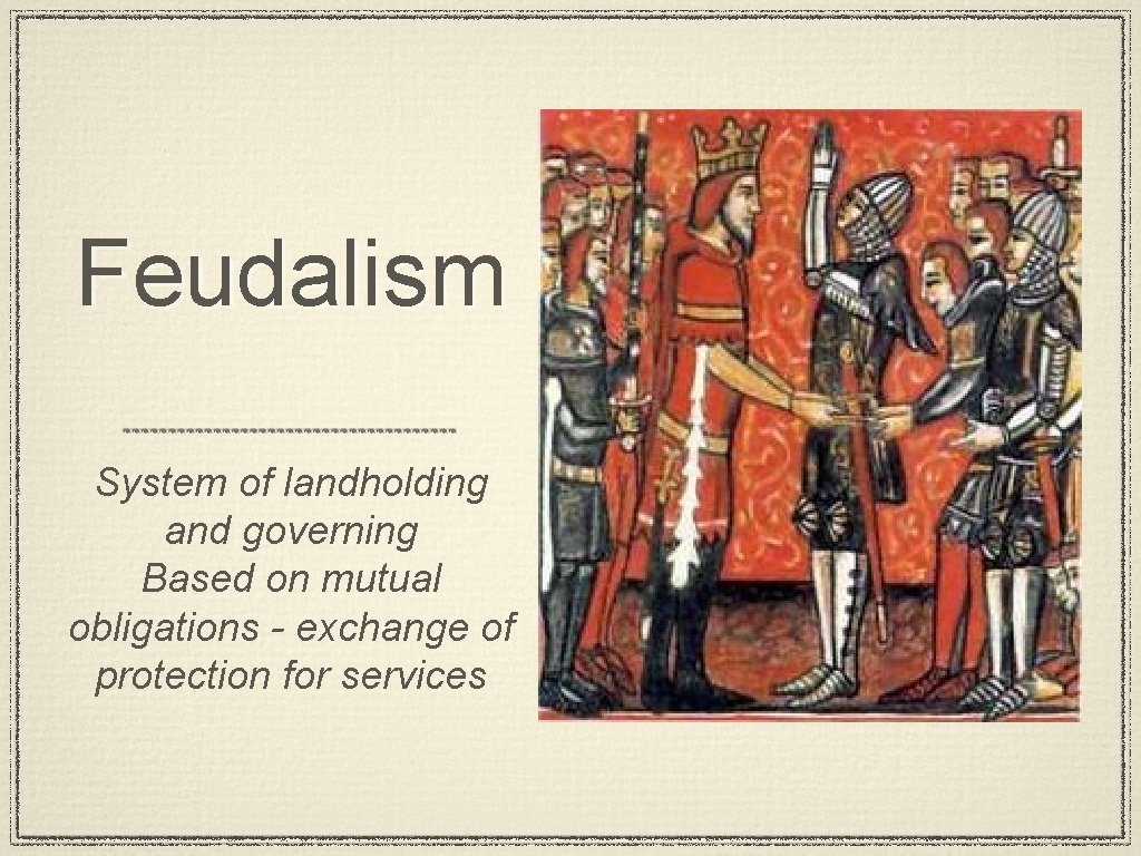 Feudalism System of landholding and governing Based on mutual obligations - exchange of protection