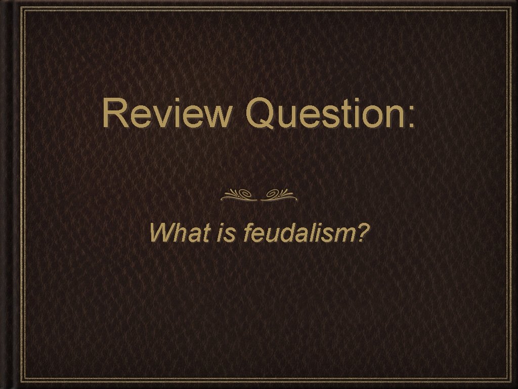 Review Question: What is feudalism? 