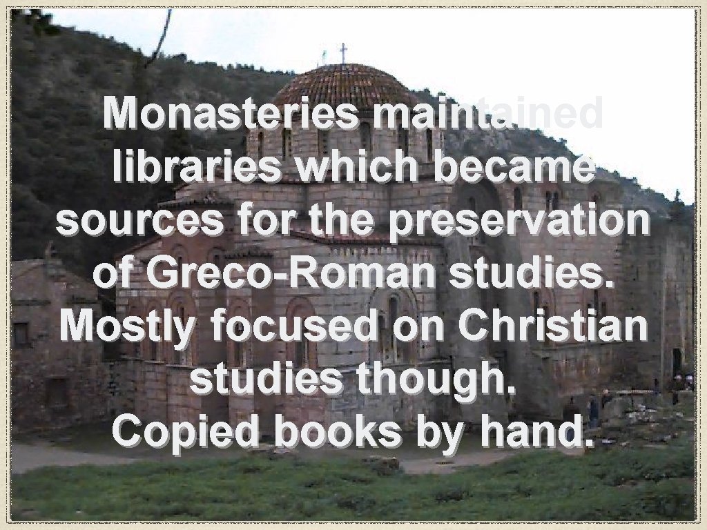 Monasteries maintained libraries which became sources for the preservation of Greco-Roman studies. Mostly focused