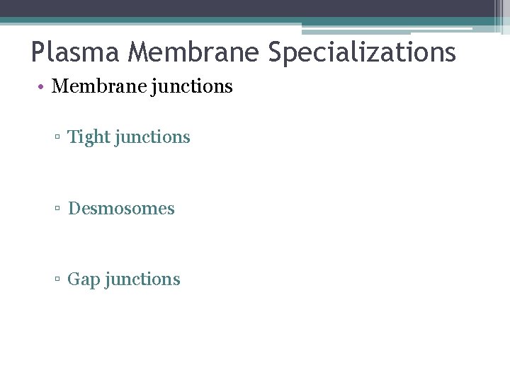 Plasma Membrane Specializations • Membrane junctions ▫ Tight junctions ▫ Desmosomes ▫ Gap junctions