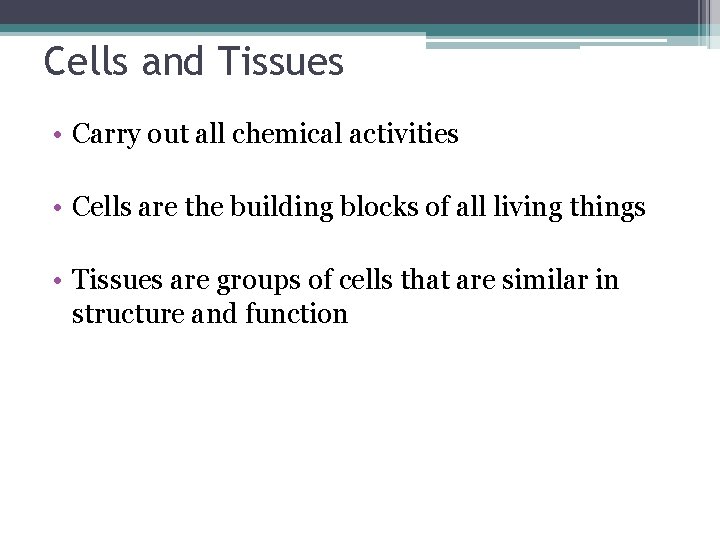 Cells and Tissues • Carry out all chemical activities • Cells are the building