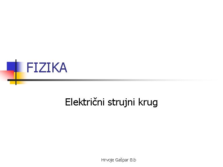 FIZIKA Električni strujni krug Hrvoje Gašpar 8. b 