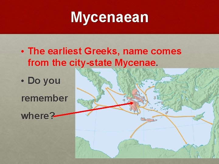 Mycenaean • The earliest Greeks, name comes from the city-state Mycenae. • Do you