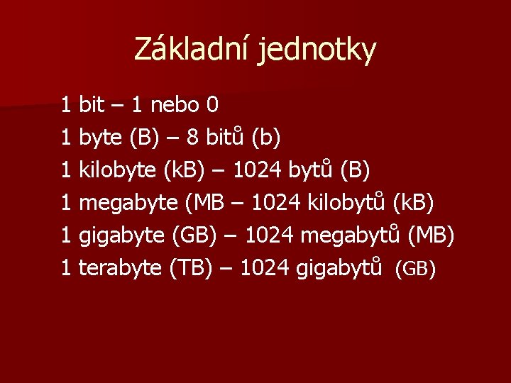 Základní jednotky 1 bit – 1 nebo 0 1 byte (B) – 8 bitů