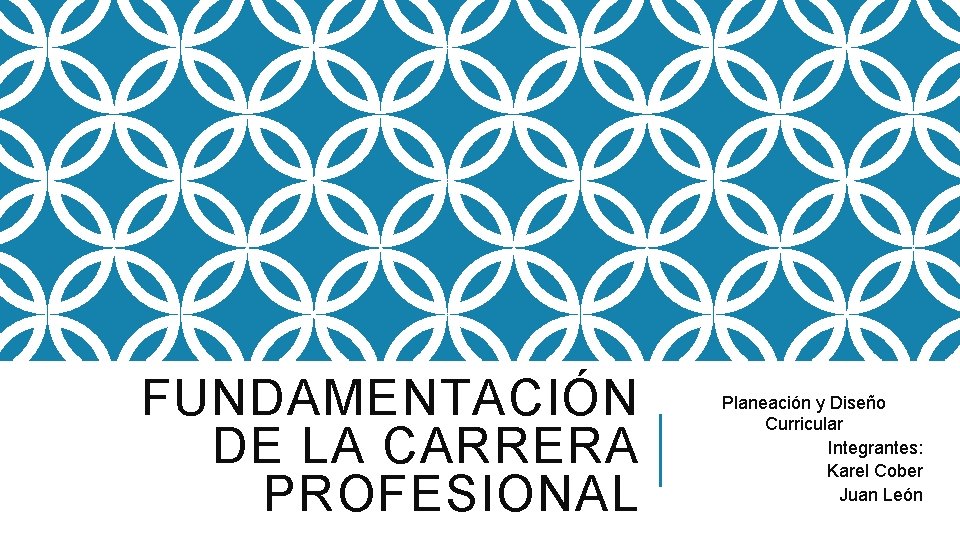FUNDAMENTACIÓN DE LA CARRERA PROFESIONAL Planeación y Diseño Curricular Integrantes: Karel Cober Juan León