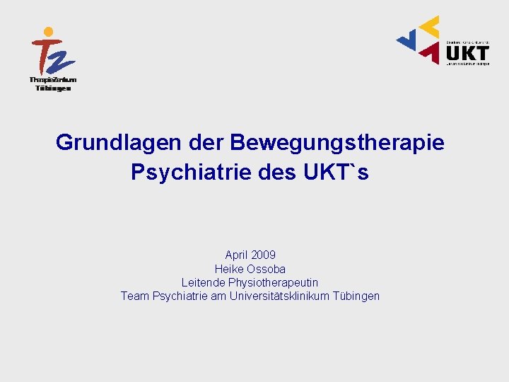 Grundlagen der Bewegungstherapie Psychiatrie des UKT`s April 2009 Heike Ossoba Leitende Physiotherapeutin Team Psychiatrie