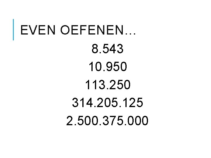 EVEN OEFENEN… 8. 543 10. 950 113. 250 314. 205. 125 2. 500. 375.