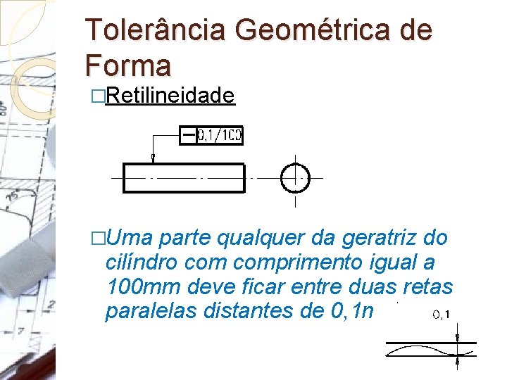 Tolerância Geométrica de Forma �Retilineidade �Uma parte qualquer da geratriz do cilíndro comprimento igual