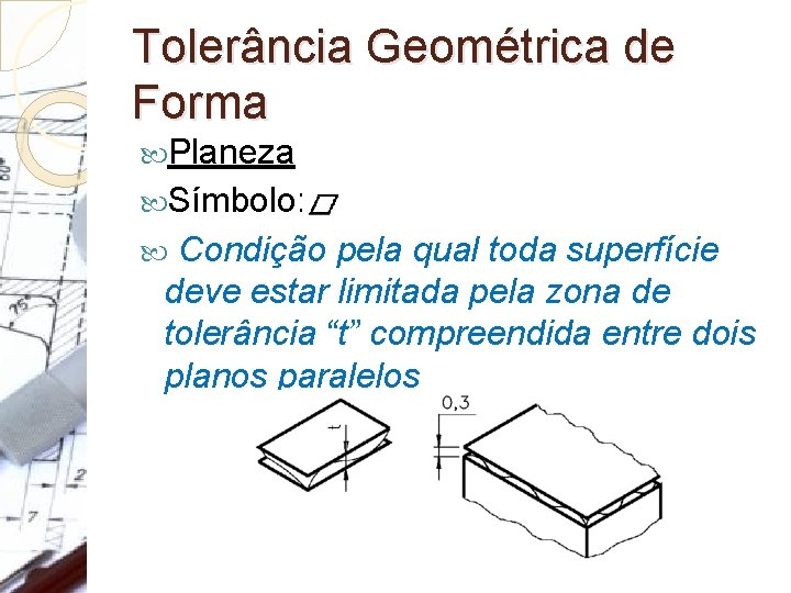 Tolerância Geométrica de Forma Planeza Símbolo: Condição pela qual toda superfície deve estar limitada