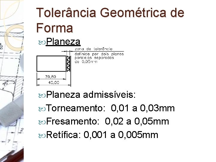 Tolerância Geométrica de Forma Planeza admissíveis: Torneamento: 0, 01 a 0, 03 mm Fresamento: