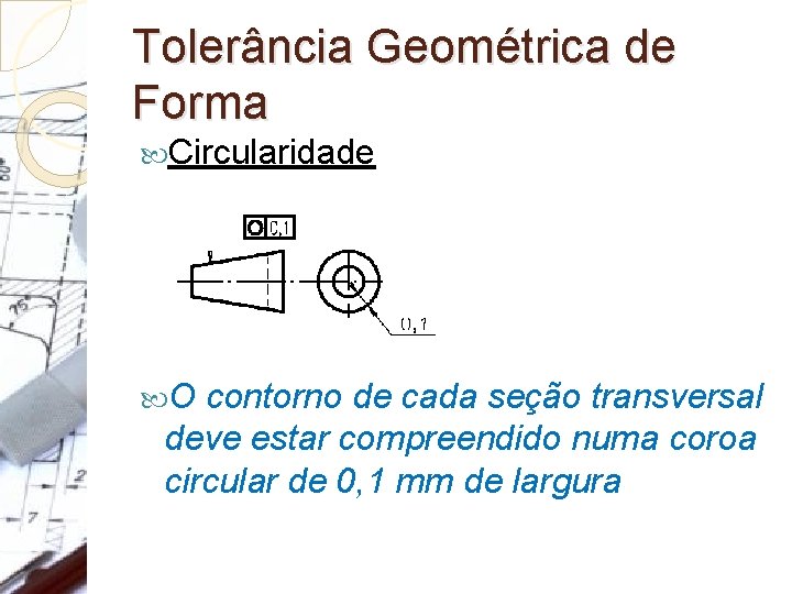 Tolerância Geométrica de Forma Circularidade O contorno de cada seção transversal deve estar compreendido