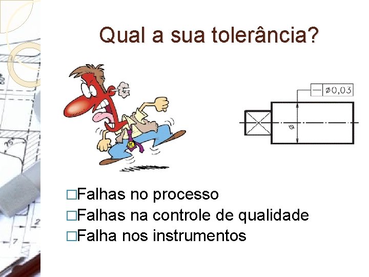 Qual a sua tolerância? �Falhas no processo �Falhas na controle de qualidade �Falha nos