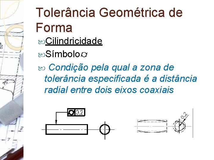 Tolerância Geométrica de Forma Cilindricidade Símbolo: Condição pela qual a zona de tolerância especificada