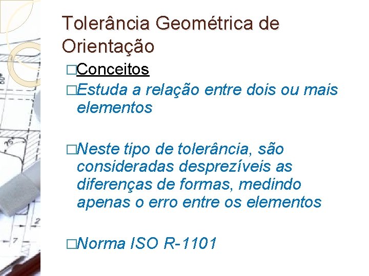 Tolerância Geométrica de Orientação �Conceitos �Estuda a relação entre dois ou mais elementos �Neste