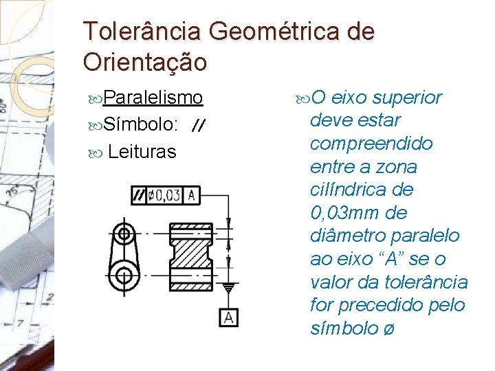 Tolerância Geométrica de Orientação Paralelismo Símbolo: Leituras O eixo superior deve estar compreendido entre