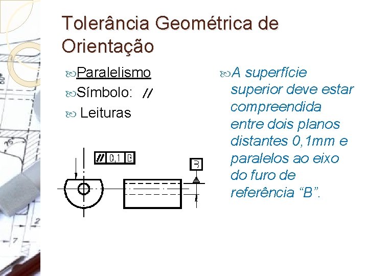 Tolerância Geométrica de Orientação Paralelismo Símbolo: Leituras A superfície superior deve estar compreendida entre