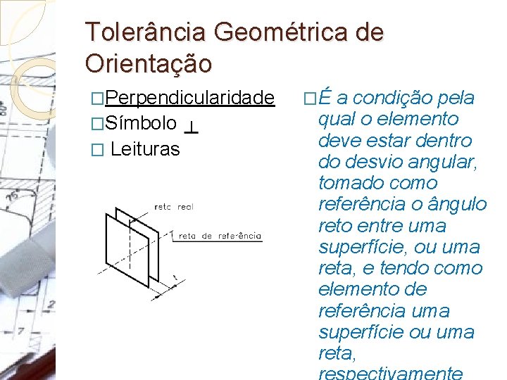 Tolerância Geométrica de Orientação �Perpendicularidade �Símbolo: � Leituras �É a condição pela qual o