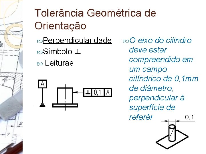 Tolerância Geométrica de Orientação Perpendicularidade Símbolo: Leituras O eixo do cilindro deve estar compreendido