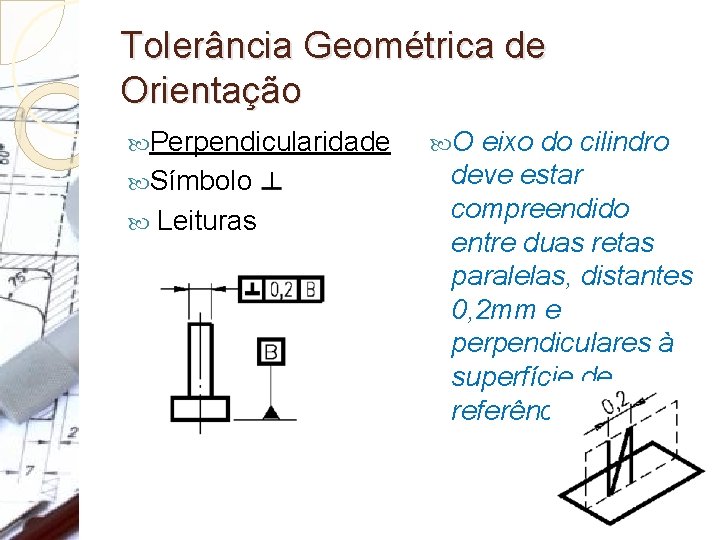 Tolerância Geométrica de Orientação Perpendicularidade Símbolo: Leituras O eixo do cilindro deve estar compreendido