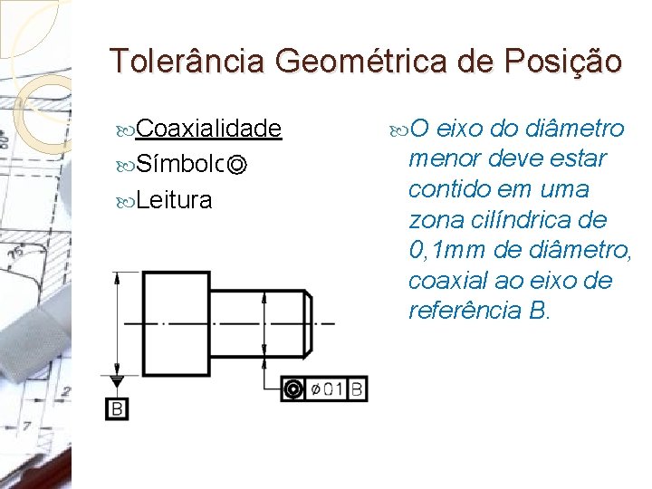 Tolerância Geométrica de Posição Coaxialidade Símbolo: Leitura O eixo do diâmetro menor deve estar