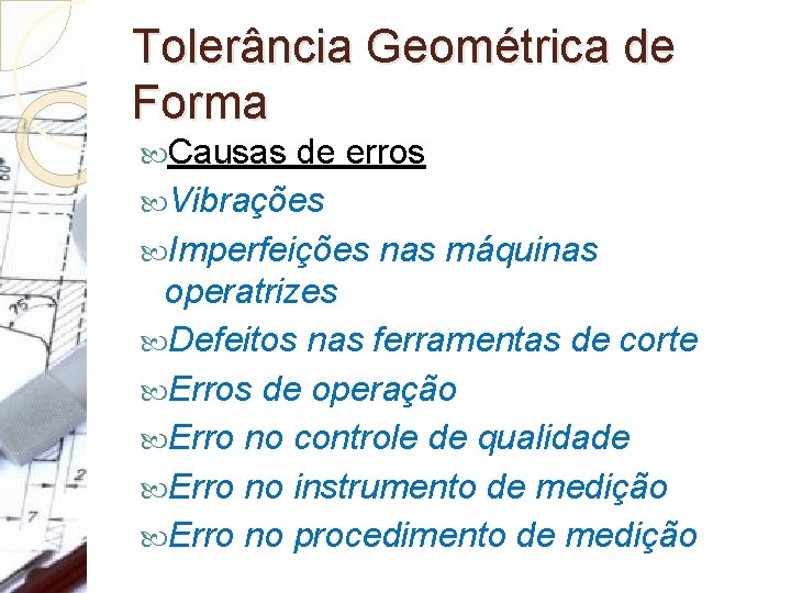 Tolerância Geométrica de Forma Causas de erros Vibrações Imperfeições nas máquinas operatrizes Defeitos nas