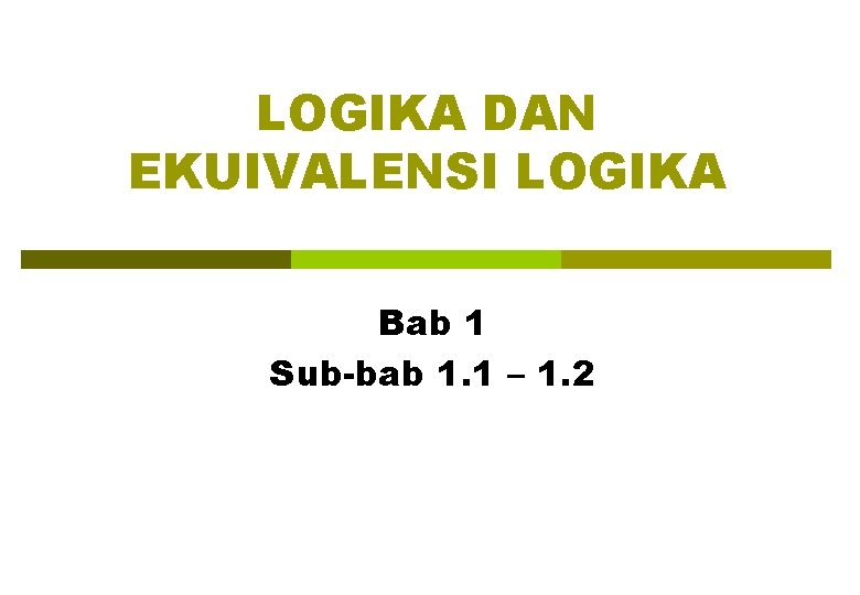 LOGIKA DAN EKUIVALENSI LOGIKA Bab 1 Sub-bab 1. 1 – 1. 2 