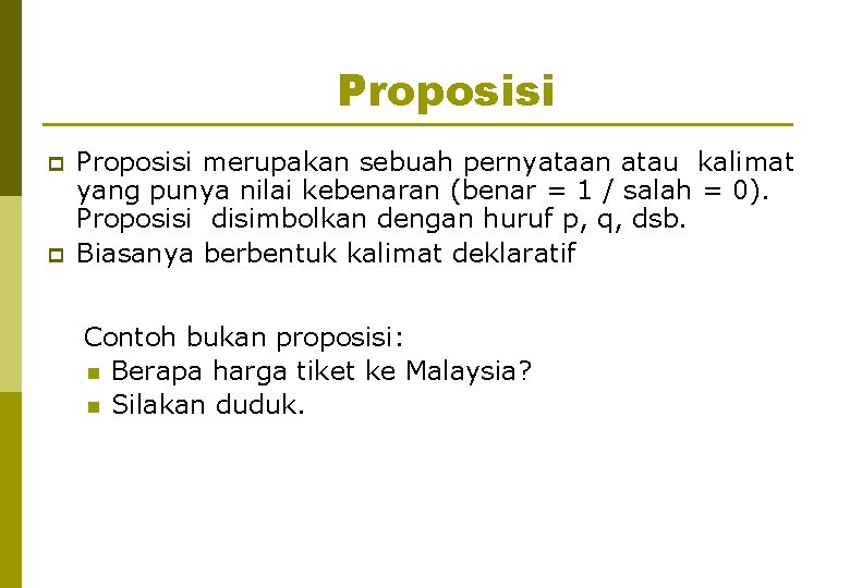 Proposisi p p Proposisi merupakan sebuah pernyataan atau kalimat yang punya nilai kebenaran (benar